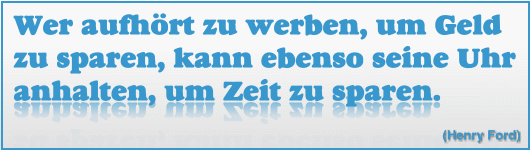 Wer aufh�rt zu werben, um Geld zu sparen, kann ebenso seine Uhr anhalten, um Zeit zu sparen.